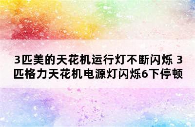 3匹美的天花机运行灯不断闪烁 3匹格力天花机电源灯闪烁6下停顿